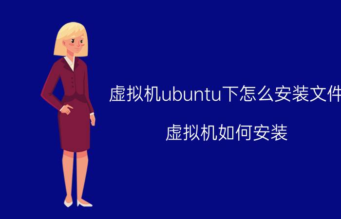 虚拟机ubuntu下怎么安装文件 虚拟机如何安装？